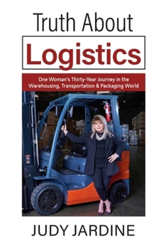Paperback Truth About Logistics: One Woman's Thirty-Year Journey in the Warehousing, Transportation & Packaging World Book