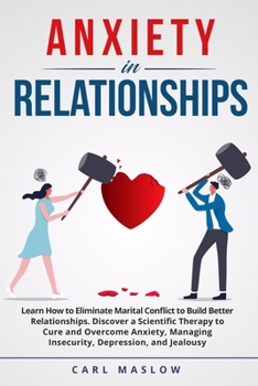 Paperback Anxiety in Relationships: Learn How to Eliminate Marital Conflict to Build Better Relationships. Discover a Scientific Therapy to Cure and Overc Book