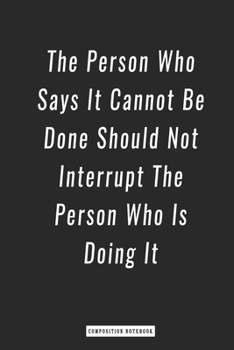 Composition Notebook: the Person Who Says It Cannot Be Done Should Not Interrupt the Person Who Is Doing It , Notebook 6 X 9, 120 Page Blank Lined Paperback