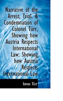 Paperback Narrative of the Arrest, Trial, & Condemnation of Colonel T RR, Showing How Austria Respects Interna Book