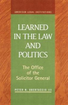 Learned in the Law and Politics: The Office of the Solicitor General and Executive Power (American Legal Institutions)