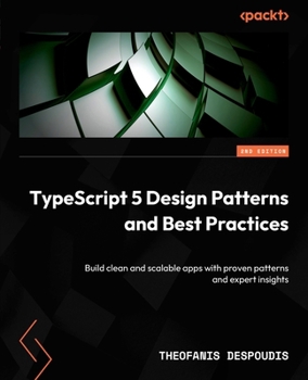 TypeScript 5 Design Patterns and Best Practices: Build clean and scalable apps with proven patterns and expert insights