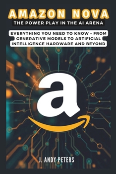 Paperback Amazon Nova: The Power Play in the AI Arena: Everything You Need to Know - From Generative Models to Artificial Intelligence Hardware and Beyond Book