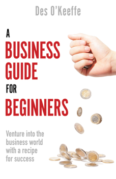 Paperback A Business Guide for Beginners: Venture Into the Business World with a Recipe for Success Book