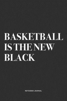 Basketball Is The New Black: A 6x9 Inch Diary Notebook Journal With A Bold Text Font Slogan On A Matte Cover and 120 Blank Lined Pages Makes A Great Alternative To A Card