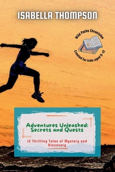 Adventures Unleashed: Secrets and Quests: 12 Thrilling Tales of Mystery and Discovery (Wild Paths Chronicles)