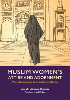 Muslim Women's Attire and Adornment: Women’s Emancipation during the Prophet’s Lifetime - Book #4 of the Women's Emancipation during the Prophet's Lifetime