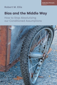 Paperback Bias and the Middle Way: How to Stop Absolutizing our Conditioned Assumptions Book