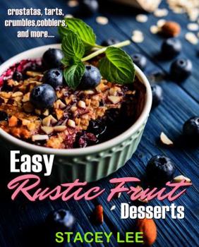 Easy Rustic Fruit Desserts: crostatas, tarts, crumbles, cobblers, and more...