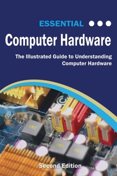 Paperback Essential Computer Hardware Second Edition: The Illustrated Guide to Understanding Computer Hardware Book