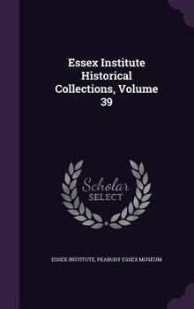 Hardcover Essex Institute Historical Collections, Volume 39 Book