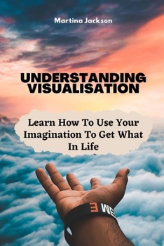 Paperback Understanding Visualization: Learn How To Use Your Imagination To Get What You Want In Life Book