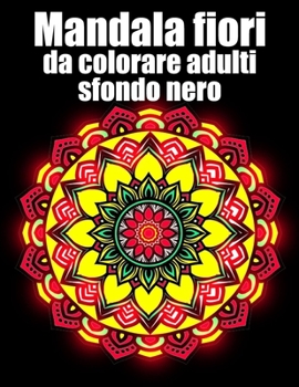 Mandala fiori da colorare adulti sfondo nero: libro 40 mandalas fiori grande semplici to complessi da colorare per adulti antistress regalo perfetto p