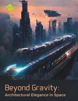 Paperback Beyond Gravity: Architectural Elegance in Space: Discovering the Aesthetic Frontiers of Zero Gravity Environments Book
