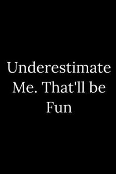 Underestimate Me. That'll be Fun: Blank Lined Journal 6x9 -Great Gift Idea for Coworkers - Office Gag Gifts for Women and Men