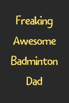 Freaking Awesome Badminton Dad: Lined Journal, 120 Pages, 6 x 9, Funny Badminton Gift Idea, Black Matte Finish (Freaking Awesome Badminton Dad Journal)