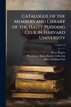Catalogue of the Members and Library of the Hasty Pudding Club in Harvard University, Volume 12