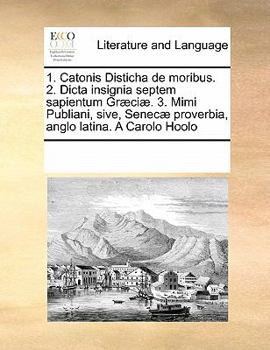 Paperback 1. Catonis Disticha de Moribus. 2. Dicta Insignia Septem Sapientum Graeciae. 3. Mimi Publiani, Sive, Senecae Proverbia, Anglo Latina. a Carolo Hoolo Book