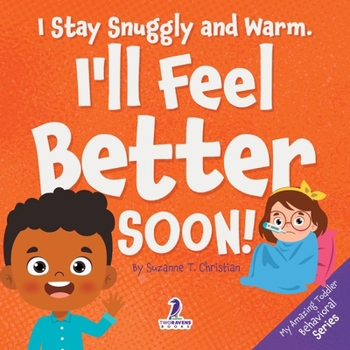 I Stay Snuggly and Warm. I'll Feel Better Soon!: An Affirmation-Themed Toddler Book About Being Sick (Ages 2-4) (My Amazing Toddler Behavioral Series)