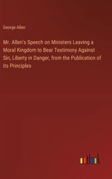 Hardcover Mr. Allen's Speech on Ministers Leaving a Moral Kingdom to Bear Testimony Against Sin, Liberty in Danger, from the Publication of its Principles Book