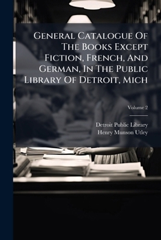 General Catalogue of the Books Except Fiction, French, and German, in the Public Library of Detroit, Mich, Volume 2...