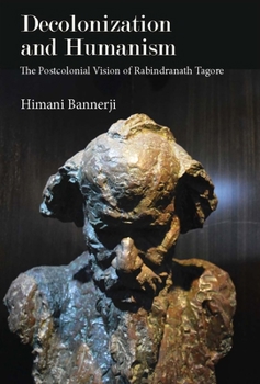 Hardcover Decolonization and Humanism: The Postcolonial Vision of Rabindranath Tagore Book