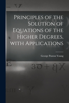 Paperback Principles of the Solution of Equations of the Higher Degrees, With Applications [microform] Book