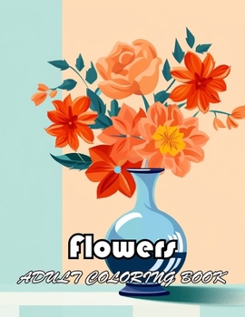 Flowers Adult Coloring Book: Unique and Exciting Designs