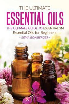 Paperback The Ultimate Essential Oils - The Ultimate Guide to Essentialism: Essential Oils for Beginners Book