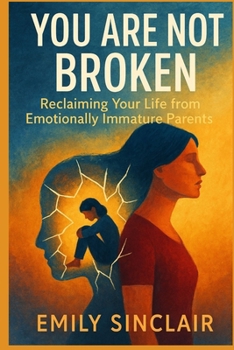 You Are Not Broken: Reclaiming Your Life from Emotionally Immature Parents