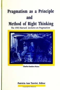 Paperback Pragmatism as a Principle and Method of Right Thinking: The 1903 Harvard Lectures on Pragmatism Book