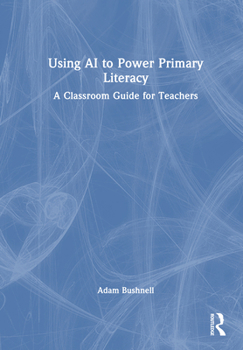 Hardcover Using AI to Power Primary Literacy: A Classroom Guide for Teachers Book