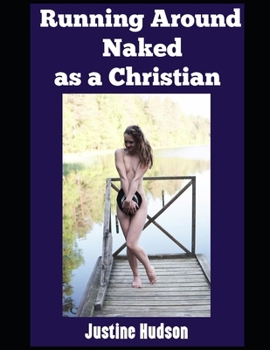 Running Around Naked as a Christian: Rediscovering Faith, Freedom, and Innocence in the Beauty of God’s Design (The Christian Nudist)