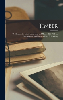 Hardcover Timber: Or, Discoveries Made Upon Men and Matter; Ed. With an Introduction and Notes by Felix E. Schelling Book