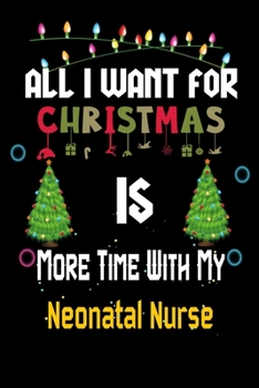 Paperback All I want for Christmas is more time with my Neonatal Nurse: Christmas Gift for Neonatal Nurse Lovers, Neonatal Nurse Journal / Notebook / Diary / Th Book