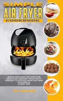 Hardcover Simple Air Fryer Cookbook: Quick and Easy Recipes for Delicious Dessert and Tasty Snacks to Eating Healthy and Flavorful Every day Book