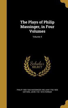 Hardcover The Plays of Philip Massinger, in Four Volumes; Volume 4 Book