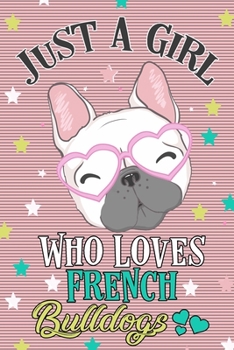Just a Girl Who Loves French Bulldogs Journal: Lined Journal Notebook Gift For French Bulldog Lovers Girls - 120 Pages Notebooks Journals Gifts For Women and Dog Moms as well as Dog Owners