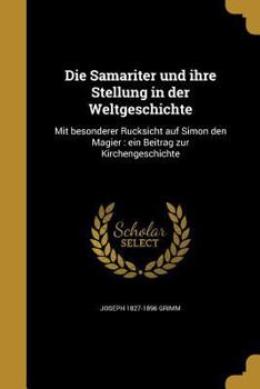 Die Samariter Und Ihre Stellung in Der Weltgeschichte: Mit Besonderer Ru Cksicht Auf Simon Den Magier: Ein Beitrag Zur Kirchengeschichte