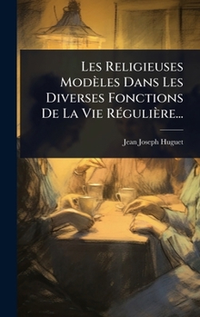 Hardcover Les Religieuses Modèles Dans Les Diverses Fonctions De La Vie RÃ(c)gulière... [French] Book