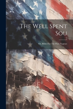 Paperback The Well Spent Sou: Or, Bibles For The Poor Negroes Book