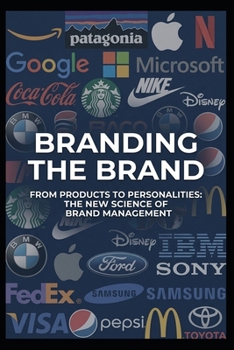 Branding the Brand: From Products to Personalities-- The New Science of Brand Management