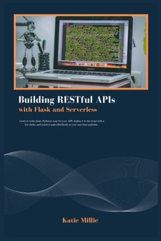 Building RESTful APIs with Flask and Serverless: Learn to write clean, Pythonic code for your API, deploy it to the cloud with a few clicks, and watch ... base explodes (Python Trailblazer’s Bible)