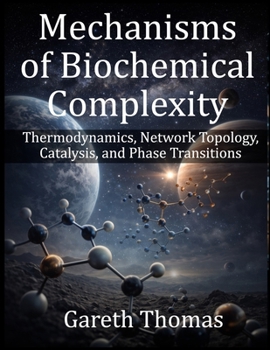 Paperback Mechanisms of Biochemical Complexity: Thermodynamics, Network Topology, Catalysis, and Phase Transitions Book