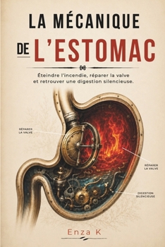 LA MÉCANIQUE DE L'ESTOMAC: Éteindre l'incendie, réparer la valve et retrouver une digestion silencieuse. (French Edition)