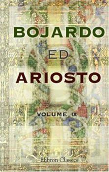 Bojardo ed Ariosto. Orlando Innamorato di Bojardo. Orlando Furioso di Ariosto. With an essay on the romantic narrative poetry of the Italians, memoirs and notes by Antonio Panizzi (Italian Edition)
