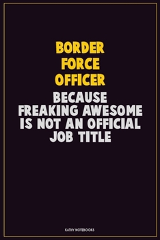 Border force officer, Because Freaking Awesome Is Not An Official Job Title: Career Motivational Quotes 6x9 120 Pages Blank Lined Notebook Journal