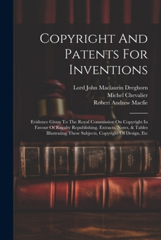 Paperback Copyright And Patents For Inventions: Evidence Given To The Royal Commission On Copyright In Favour Of Royalty Republishing. Extracts, Notes, & Tables Book