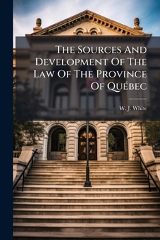 The Sources And Development Of The Law Of The Province Of Québec...