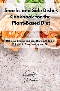 Paperback Snacks and Side Dishes Cookbook for the Plant-Based Diet: Delicious Snacks and Side Dishes All to Be Enjoyed to Stay Healthy and Fit Book